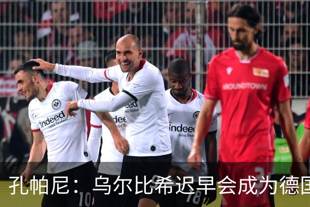 孔帕尼：乌尔比希迟早会成为德国队主力门将 预计格纳布里能出战